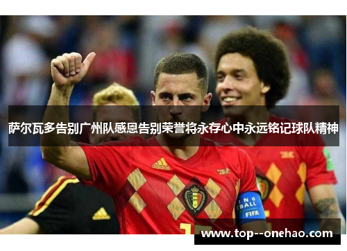 萨尔瓦多告别广州队感恩告别荣誉将永存心中永远铭记球队精神