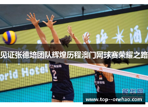 见证张德培团队辉煌历程澳门网球赛荣耀之路