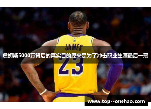 詹姆斯5000万背后的真实目的原来是为了冲击职业生涯最后一冠