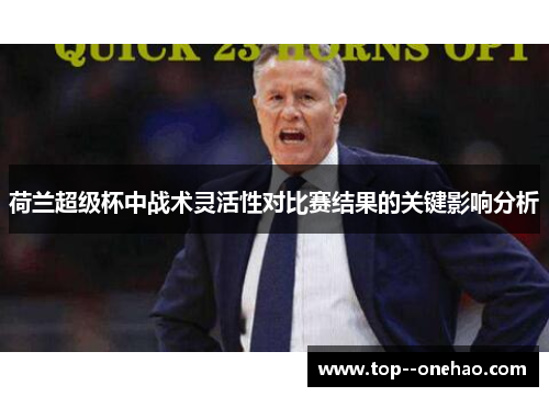 荷兰超级杯中战术灵活性对比赛结果的关键影响分析 荷兰超级杯中战术灵活性对比赛结果的关键影响分析