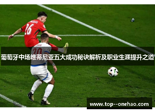 葡萄牙中场维蒂尼亚五大成功秘诀解析及职业生涯提升之道 葡萄牙中场维蒂尼亚五大成功秘诀解析及职业生涯提升之道