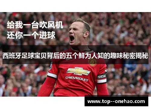 西班牙足球宝贝背后的五个鲜为人知的趣味秘密揭秘 西班牙足球宝贝背后的五个鲜为人知的趣味秘密揭秘