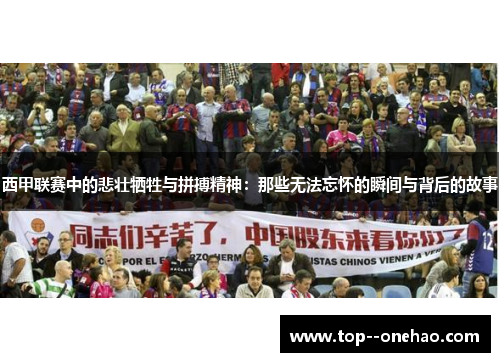 西甲联赛中的悲壮牺牲与拼搏精神:那些无法忘怀的瞬间与背后的故事 西甲联赛中的悲壮牺牲与拼搏精神:那些无法忘怀的瞬间与背后的故事