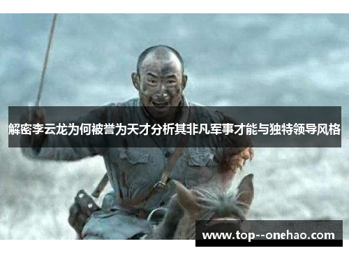 解密李云龙为何被誉为天才分析其非凡军事才能与独特领导风格
