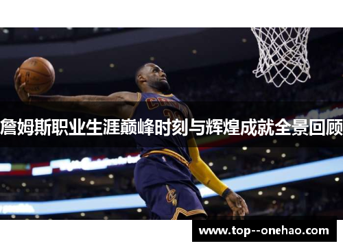 詹姆斯职业生涯巅峰时刻与辉煌成就全景回顾