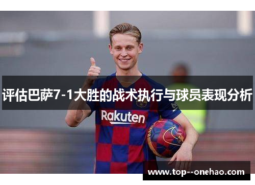 评估巴萨7-1大胜的战术执行与球员表现分析 评估巴萨7-1大胜的战术执行与球员表现分析