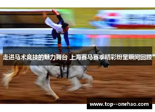 走进马术竞技的魅力舞台 上海赛马赛季精彩纷呈瞬间回顾 走进马术竞技的魅力舞台 上海赛马赛季精彩纷呈瞬间回顾