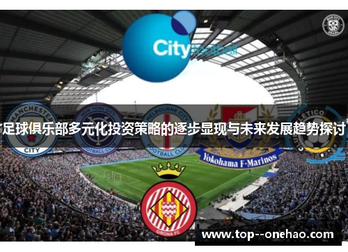 足球俱乐部多元化投资策略的逐步显现与未来发展趋势探讨 足球俱乐部多元化投资策略的逐步显现与未来发展趋势探讨