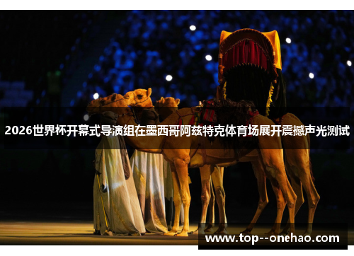 2026世界杯开幕式导演组在墨西哥阿兹特克体育场展开震撼声光测试 2026世界杯开幕式导演组在墨西哥阿兹特克体育场展开震撼声光测试