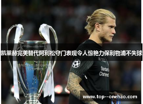 凯莱赫完美替代阿利松守门表现令人惊艳力保利物浦不失球