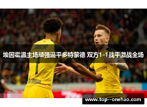 埃因霍温主场顽强逼平多特蒙德 双方1-1战平激战全场 埃因霍温主场顽强逼平多特蒙德 双方1-1战平激战全场