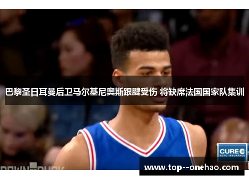 巴黎圣日耳曼后卫马尔基尼奥斯跟腱受伤 将缺席法国国家队集训 巴黎圣日耳曼后卫马尔基尼奥斯跟腱受伤 将缺席法国国家队集训