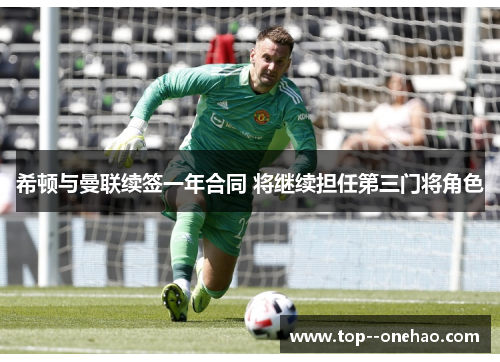 希顿与曼联续签一年合同 将继续担任第三门将角色 希顿与曼联续签一年合同 将继续担任第三门将角色