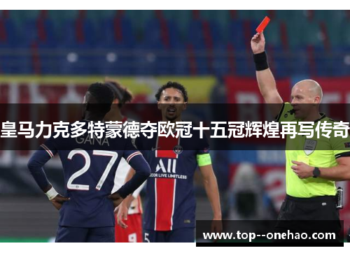 皇马力克多特蒙德夺欧冠十五冠辉煌再写传奇