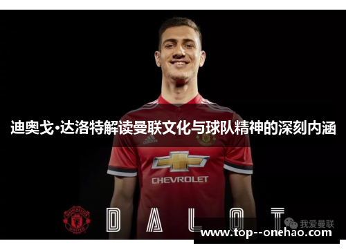 迪奥戈·达洛特解读曼联文化与球队精神的深刻内涵