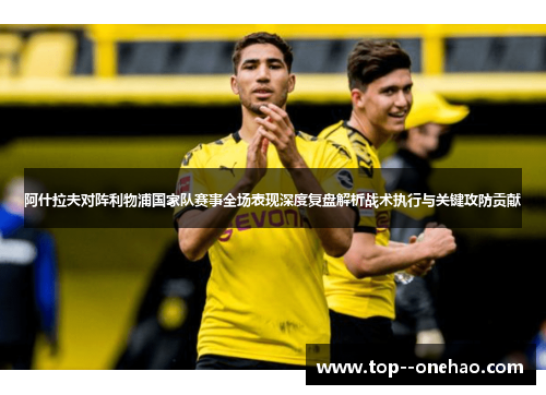 阿什拉夫对阵利物浦国家队赛事全场表现深度复盘解析战术执行与关键攻防贡献