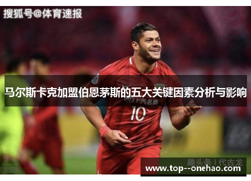 马尔斯卡克加盟伯恩茅斯的五大关键因素分析与影响 马尔斯卡克加盟伯恩茅斯的五大关键因素分析与影响