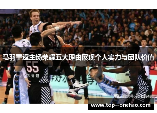 马羽重返主场荣耀五大理由展现个人实力与团队价值 马羽重返主场荣耀五大理由展现个人实力与团队价值