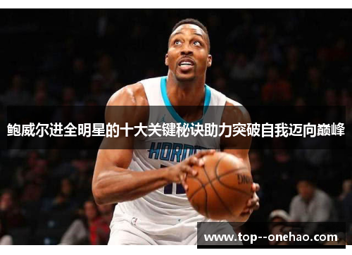 鲍威尔进全明星的十大关键秘诀助力突破自我迈向巅峰 鲍威尔进全明星的十大关键秘诀助力突破自我迈向巅峰