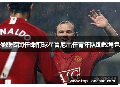 曼联传闻任命前球星鲁尼出任青年队助教角色 曼联传闻任命前球星鲁尼出任青年队助教角色
