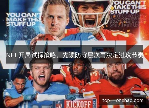 NFL开局试探策略,先读防守层次再决定进攻节奏 NFL开局试探策略,先读防守层次再决定进攻节奏