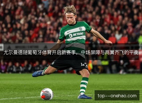 尤尔曼德随葡萄牙体育开启新赛季,中场屏障与两翼齐飞的平衡 尤尔曼德随葡萄牙体育开启新赛季,中场屏障与两翼齐飞的平衡